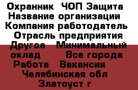 Охранник. ЧОП Защита › Название организации ­ Компания-работодатель › Отрасль предприятия ­ Другое › Минимальный оклад ­ 1 - Все города Работа » Вакансии   . Челябинская обл.,Златоуст г.